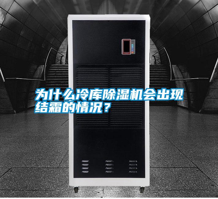 為什么冷庫除濕機會出現結霜的情況?
