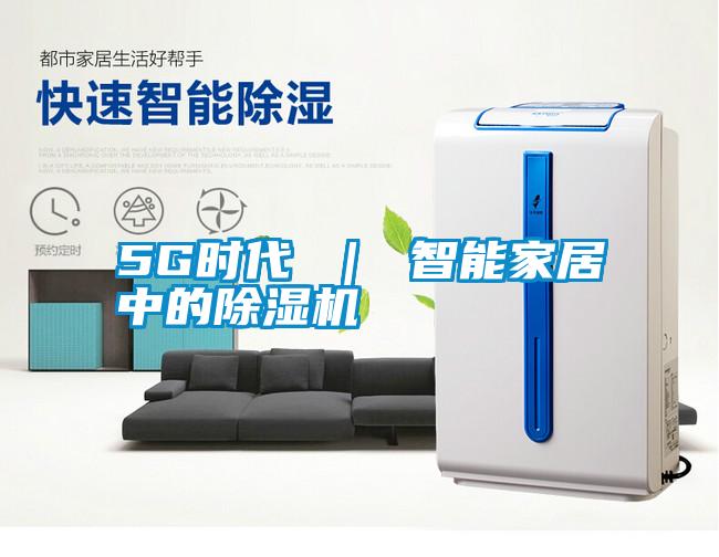5G時代 | 智能家居中的除濕機