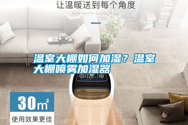 溫室大棚如何加濕？溫室大棚噴霧加濕器