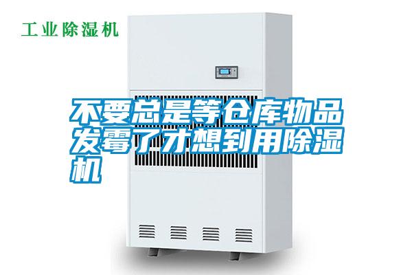 不要總是等倉庫物品發霉了才想到用除濕機