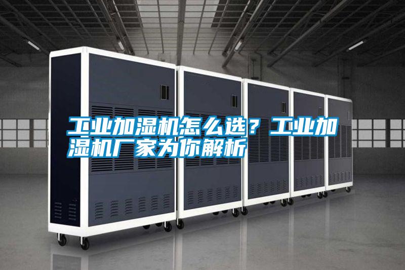 工業加濕機怎么選？工業加濕機廠家為你解析