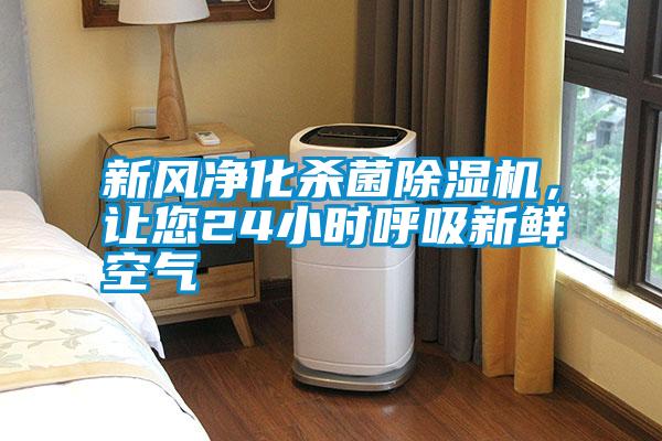 新風凈化殺菌除濕機,讓您24小時呼吸新鮮空氣