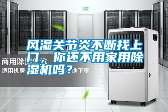 風(fēng)濕關(guān)節(jié)炎不斷找上門(mén)，你還不用家用除濕機(jī)嗎？