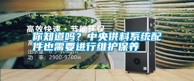 你知道嗎?中央供料系統配件也需要進行維護保養