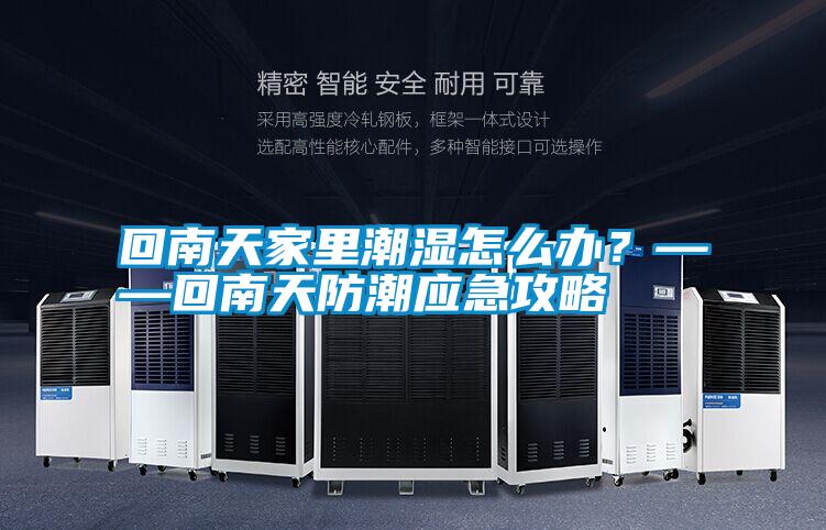 回南天家里潮濕怎么辦？——回南天防潮應急攻略