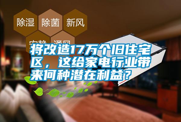 將改造17萬個舊住宅區，這給家電行業帶來何種潛在利益？