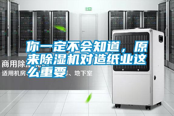 你一定不會知道，原來除濕機對造紙業這么重要