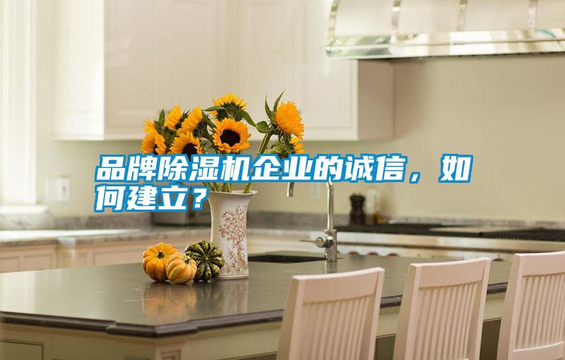 品牌除濕機企業(yè)的誠信，如何建立？