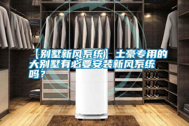 【別墅新風系統】土豪專用的大別墅有必要安裝新風系統嗎？