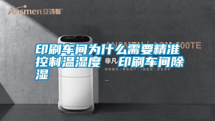 印刷車間為什么需要精準控制溫濕度 印刷車間除濕