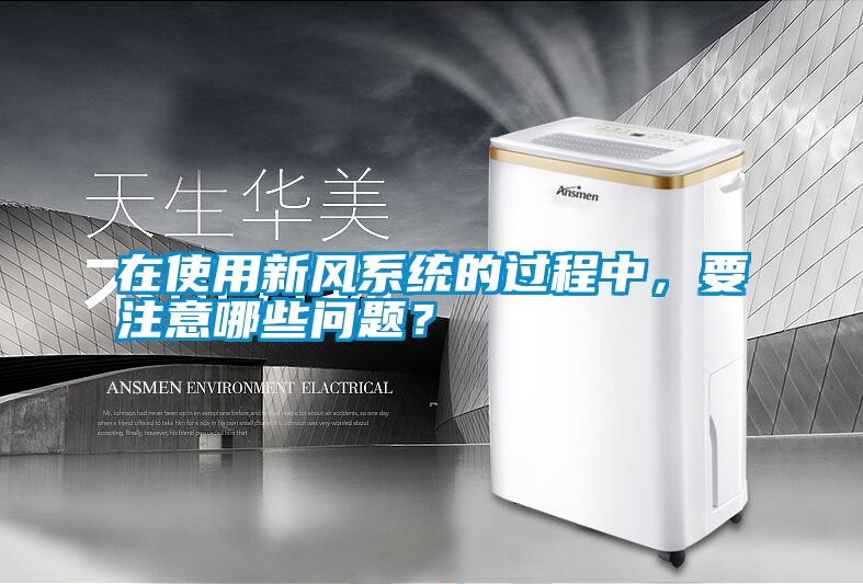 在使用新風(fēng)系統(tǒng)的過程中，要注意哪些問題？