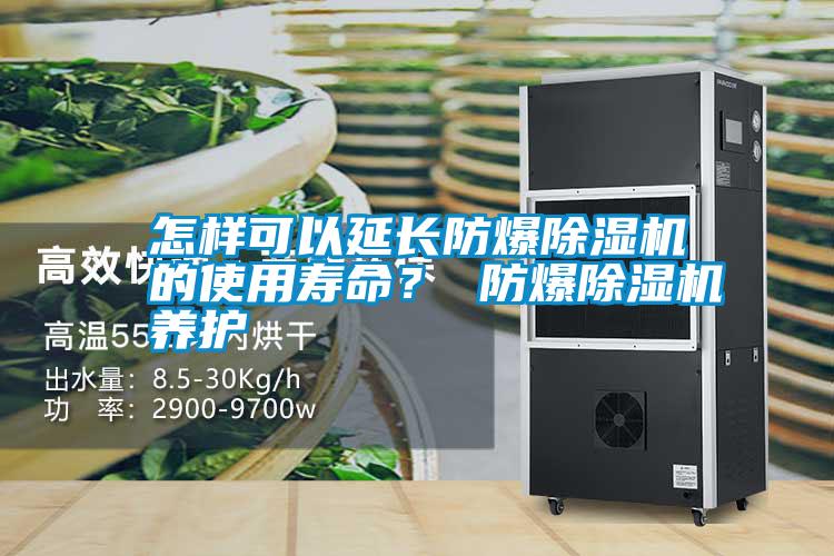 怎樣可以延長防爆除濕機(jī)的使用壽命? 防爆除濕機(jī)養(yǎng)護(hù)