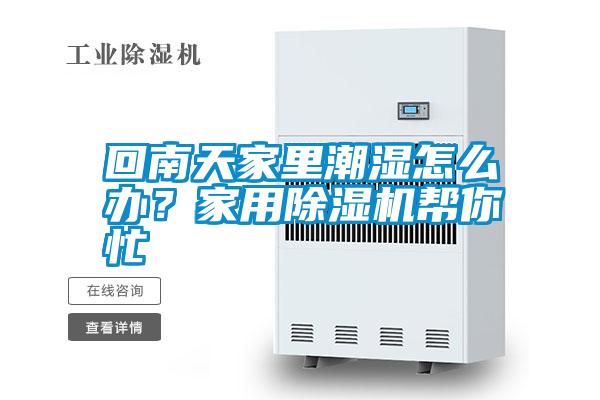 回南天家里潮濕怎么辦？家用除濕機幫你忙