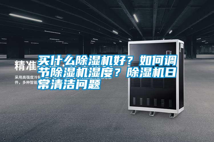 買什么除濕機好？如何調節除濕機濕度？除濕機日常清潔問題