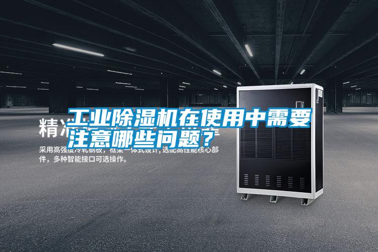 工業除濕機在使用中需要注意哪些問題？