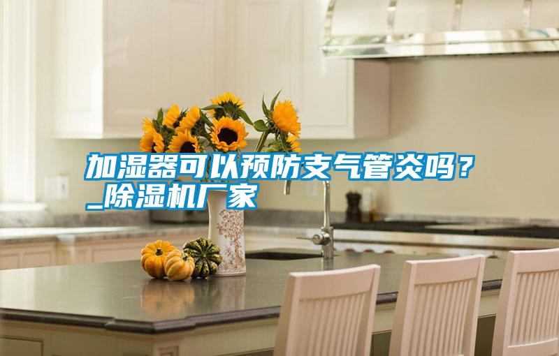 加濕器可以預(yù)防支氣管炎嗎?_除濕機(jī)廠家