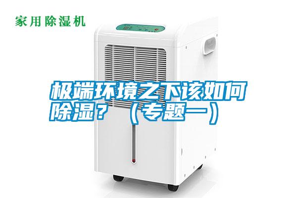 極端環(huán)境之下該如何除濕？（專(zhuān)題一）