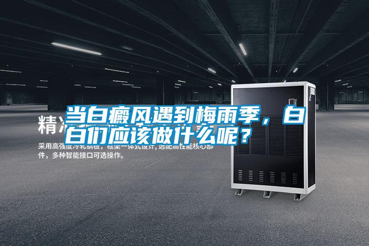 當(dāng)白癜風(fēng)遇到梅雨季，白白們應(yīng)該做什么呢？
