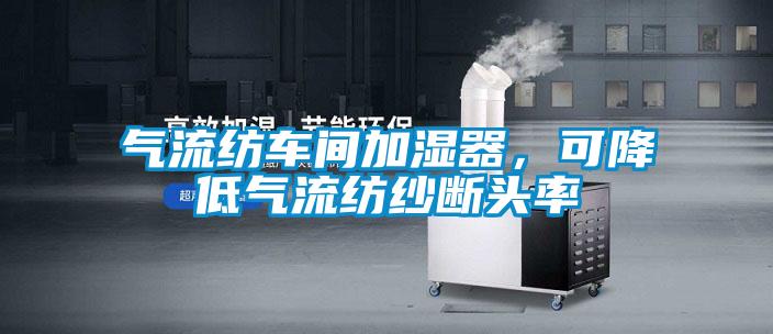 氣流紡車間加濕器，可降低氣流紡紗斷頭率