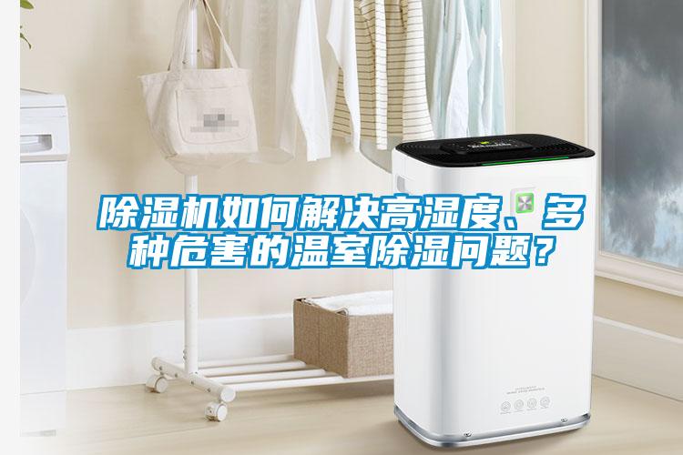 除濕機如何解決高濕度、多種危害的溫室除濕問題？