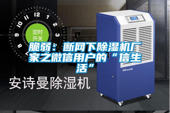 脆弱:斷網(wǎng)下除濕機(jī)廠家之微信用戶的“信生活”