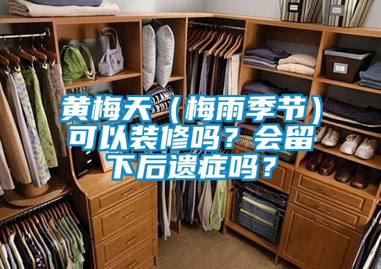 黃梅天(梅雨季節)可以裝修嗎?會留下后遺癥嗎?