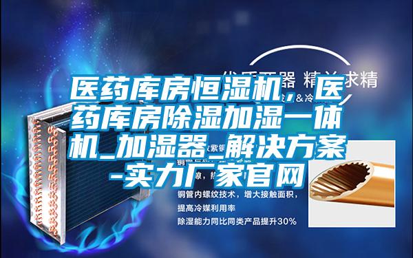 醫(yī)藥庫房恒濕機(jī)，醫(yī)藥庫房除濕加濕一體機(jī)_加濕器_解決方案-實(shí)力廠家官網(wǎng)