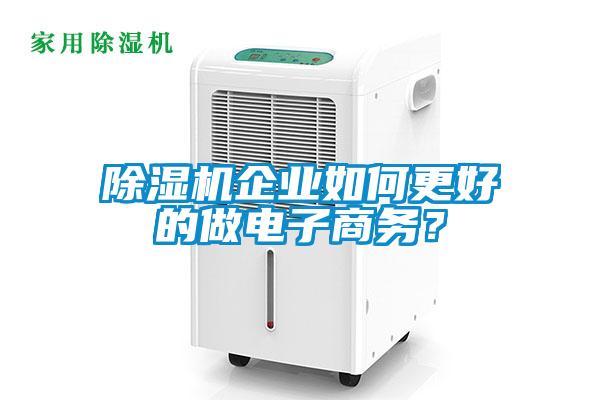 除濕機企業如何更好的做電子商務?