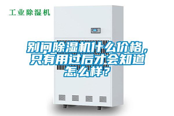 別問除濕機什么價格，只有用過后才會知道怎么樣？
