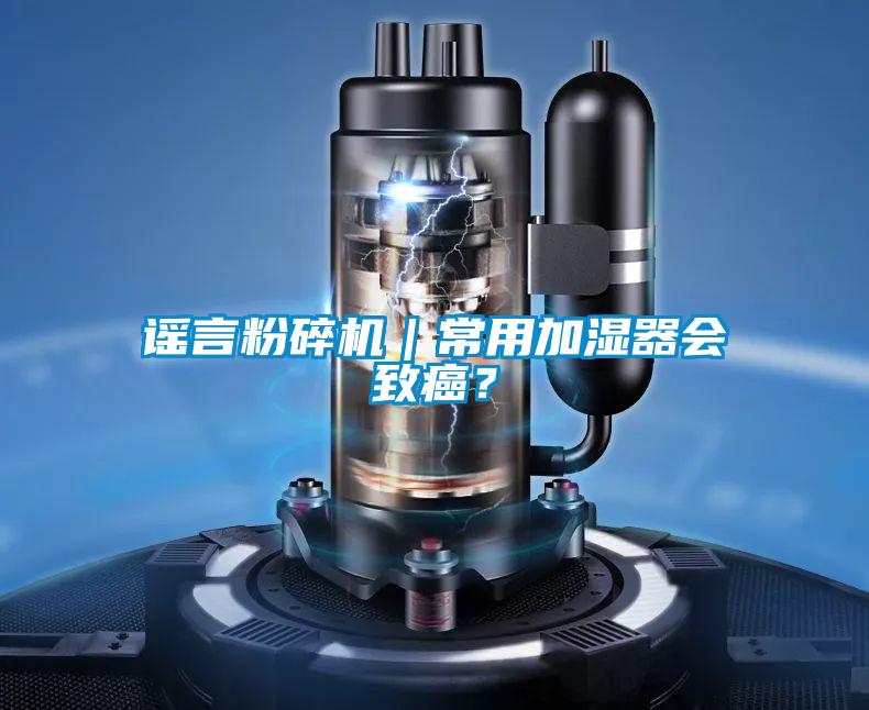 謠言粉碎機｜常用加濕器會致癌？