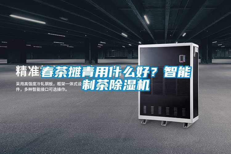 春茶攤青用什么好？智能制茶除濕機