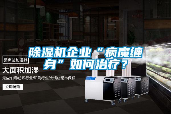 除濕機企業“病魔纏身”如何治療?