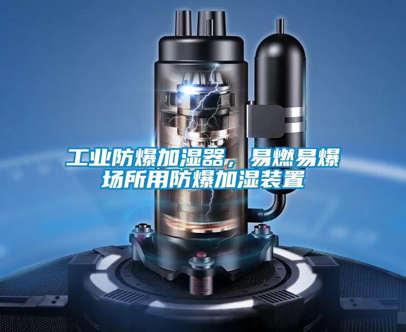 工業(yè)防爆加濕器，易燃易爆場(chǎng)所用防爆加濕裝置