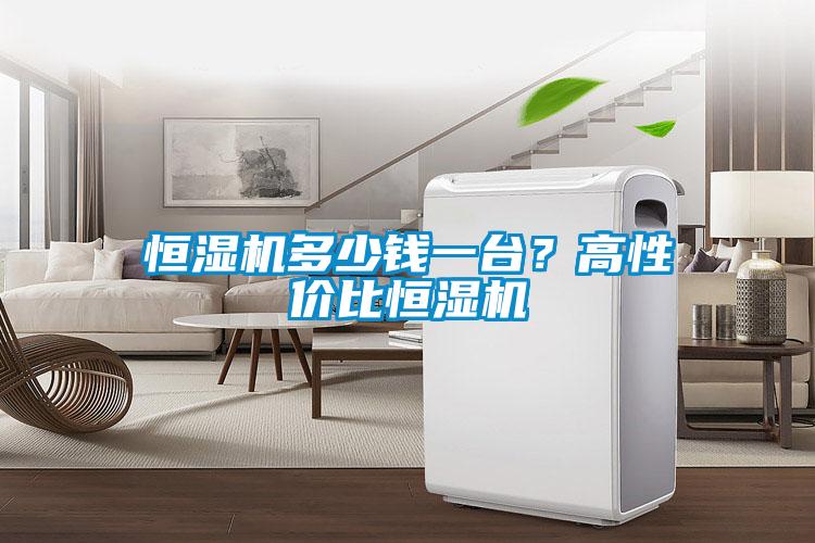 恒濕機多少錢一臺?高性價比恒濕機