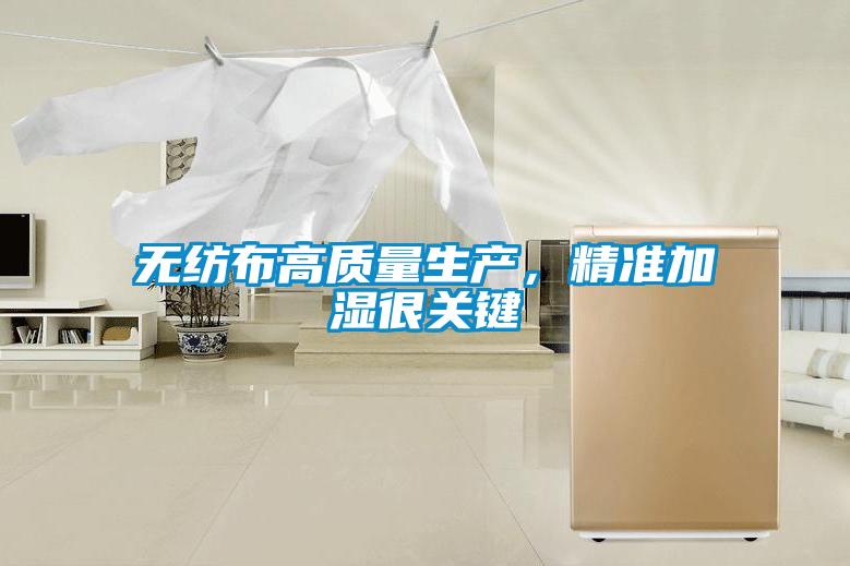 無紡布高質(zhì)量生產(chǎn)，精準加濕很關鍵