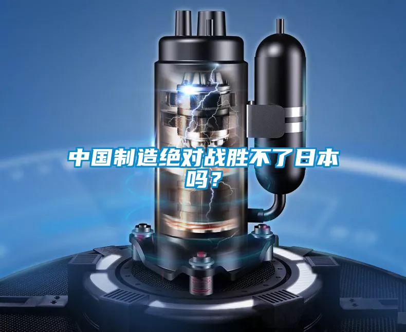中國制造絕對戰(zhàn)勝不了日本嗎？