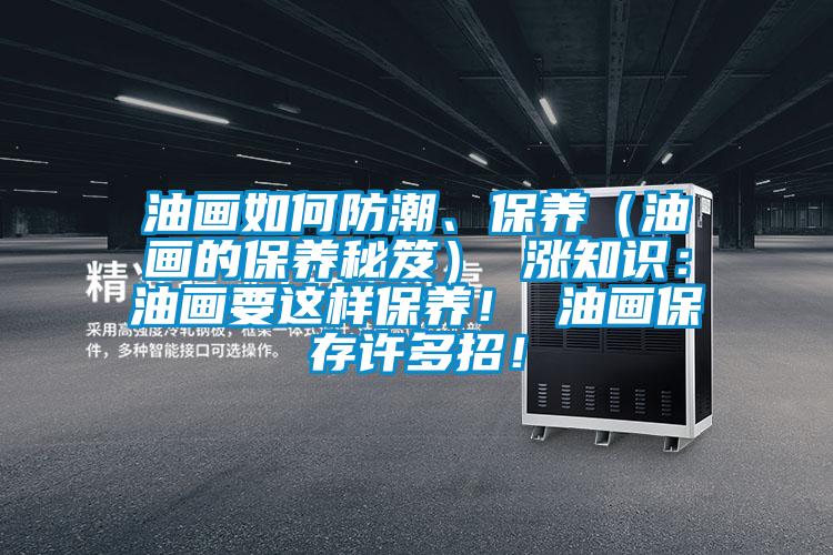 油畫(huà)如何防潮、保養(yǎng)（油畫(huà)的保養(yǎng)秘笈） 漲知識(shí)：油畫(huà)要這樣保養(yǎng)！ 油畫(huà)保存許多招！