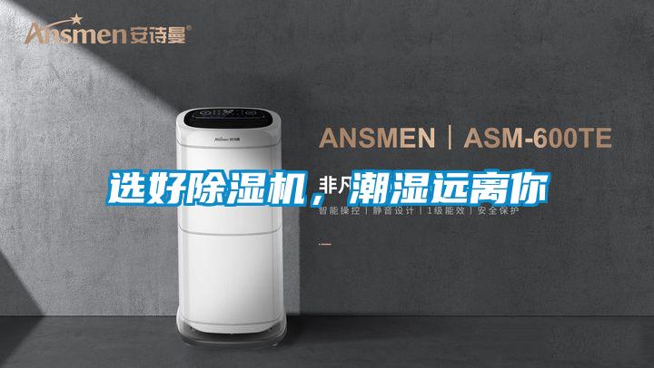 選好除濕機(jī),潮濕遠(yuǎn)離你