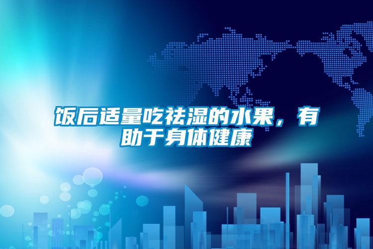 飯后適量吃祛濕的水果，有助于身體健康