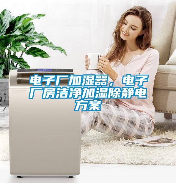 電子廠加濕器，電子廠房潔凈加濕除靜電方案
