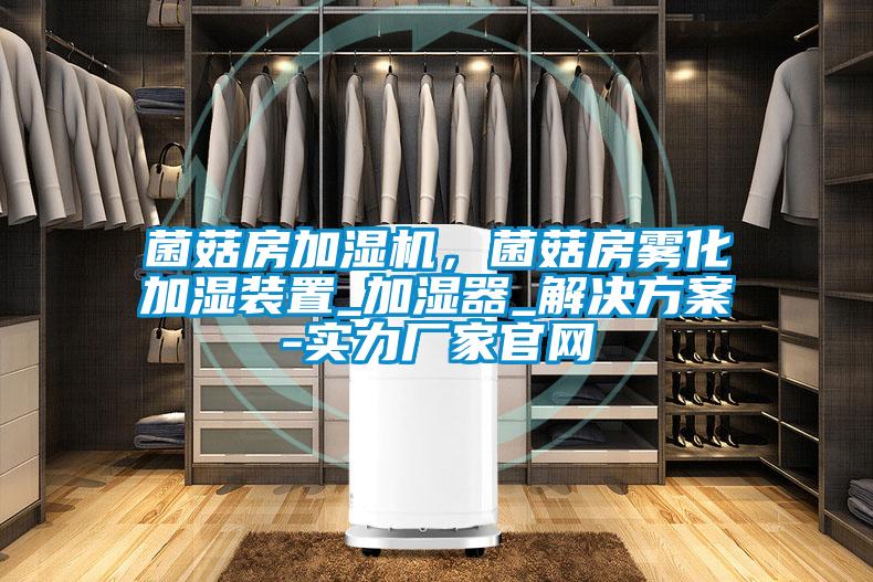 菌菇房加濕機，菌菇房霧化加濕裝置_加濕器_解決方案-實力廠家官網