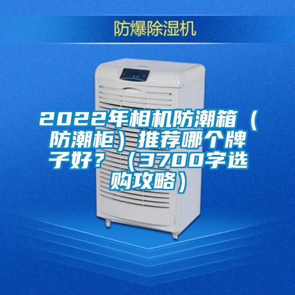 2022年相機防潮箱（防潮柜）推薦哪個牌子好？（3700字選購攻略）