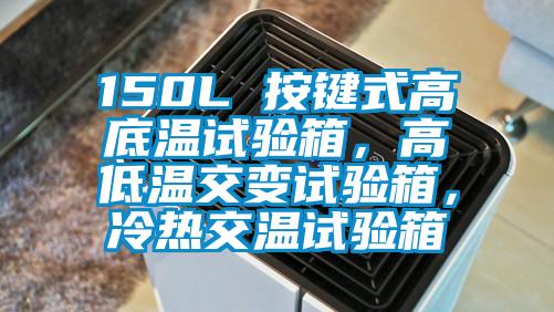 150L 按鍵式高底溫試驗(yàn)箱，高低溫交變?cè)囼?yàn)箱，冷熱交溫試驗(yàn)箱