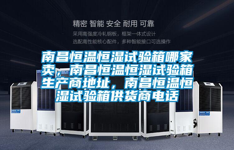 南昌恒溫恒濕試驗箱哪家賣,南昌恒溫恒濕試驗箱生產商地址,南昌恒溫恒濕試驗箱供貨商電話