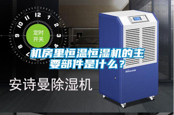 機(jī)房里恒溫恒濕機(jī)的主要部件是什么？