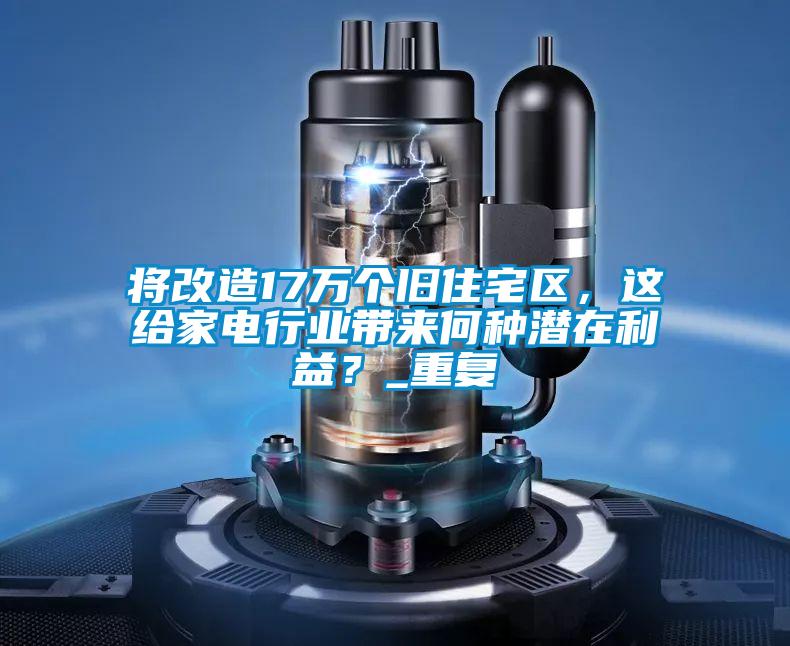 將改造17萬個舊住宅區(qū),這給家電行業(yè)帶來何種潛在利益?_重復(fù)