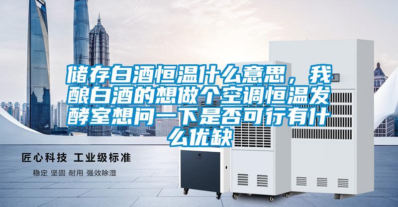 儲(chǔ)存白酒恒溫什么意思,我釀白酒的想做個(gè)空調(diào)恒溫發(fā)酵室想問一下是否可行有什么優(yōu)缺