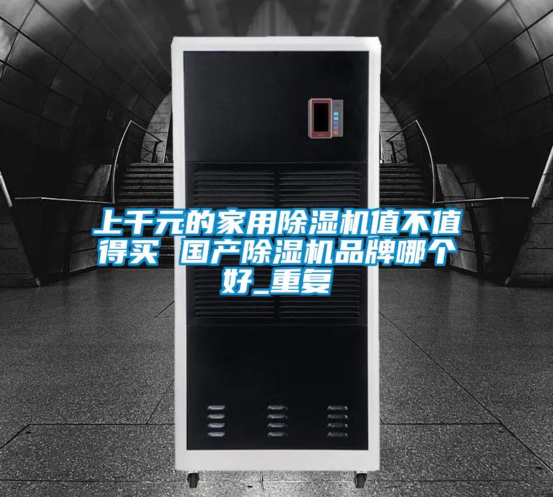 上千元的家用除濕機(jī)值不值得買 國產(chǎn)除濕機(jī)品牌哪個好_重復(fù)