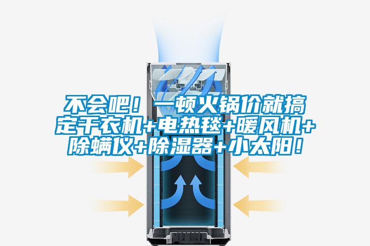 不會吧！一頓火鍋價就搞定干衣機+電熱毯+暖風(fēng)機+除螨儀+除濕器+小太陽！