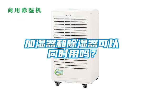 加濕器和除濕器可以同時用嗎？